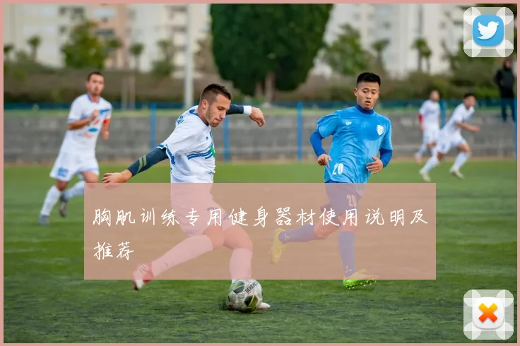 胸肌训练专用健身器材使用说明及推荐