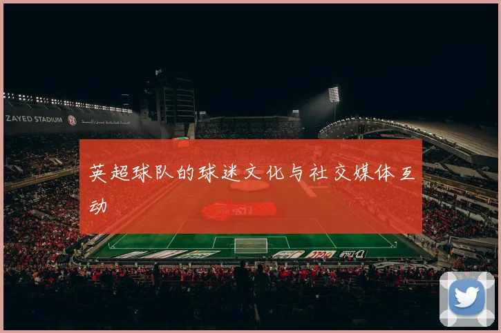 英超球队的球迷文化与社交媒体互动