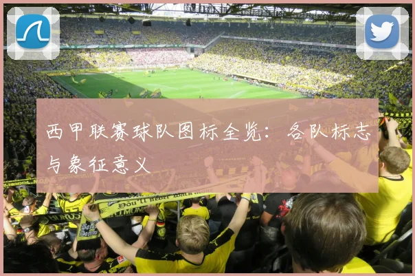 西甲联赛球队图标全览:各队标志与象征意义