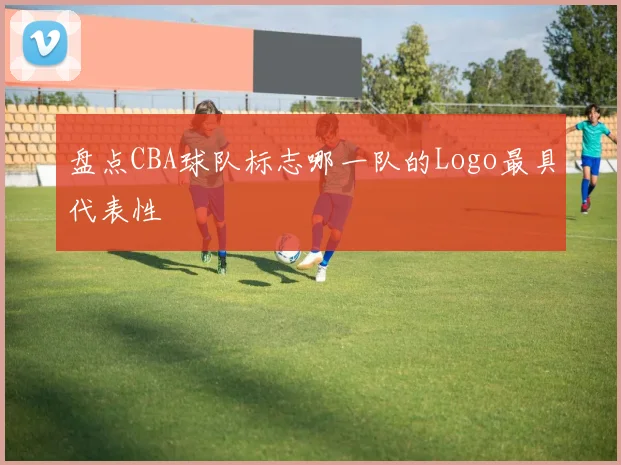 盘点CBA球队标志哪一队的Logo最具代表性