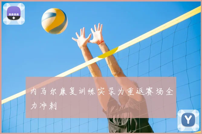 内马尔康复训练实录为重返赛场全力冲刺