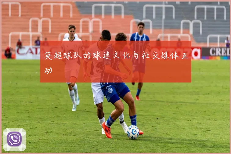 英超球队的球迷文化与社交媒体互动