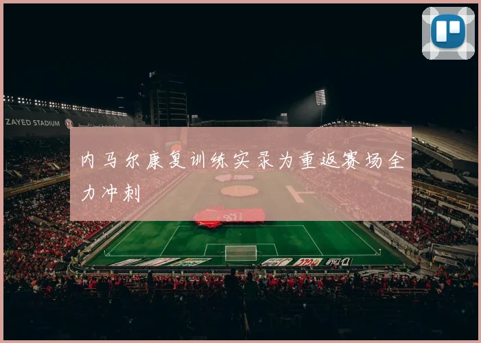 内马尔康复训练实录为重返赛场全力冲刺