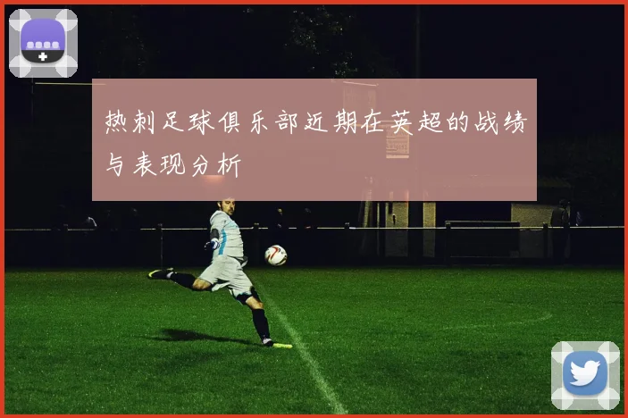 热刺足球俱乐部近期在英超的战绩与表现分析